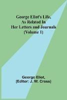 George Eliot's Life, as Related in Her Letters and Journals (Volume 1) - George Eliot - cover