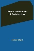 Colour Decoration of Architecture - James Ward - cover