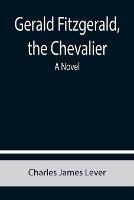 Gerald Fitzgerald, the Chevalier - Charles James Lever - cover