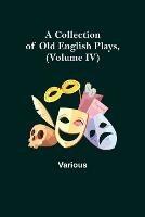 A Collection of Old English Plays, (Volume IV) - Various - cover