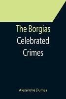 The Borgias; Celebrated Crimes - Alexandre Dumas - cover