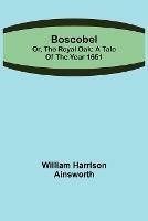 Boscobel; or, the royal oak: A tale of the year 1651 - William Harrison Ainsworth - cover