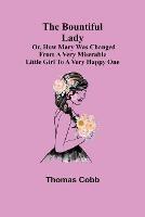 The Bountiful Lady; Or, How Mary was changed from a very Miserable Little Girl to a very Happy One - Thomas Cobb - cover