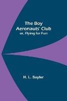 The Boy Aeronauts' Club; or, Flying for Fun - H L Sayler - cover