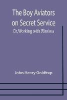 The Boy Aviators on Secret Service; Or, Working with Wireless - John Henry Goldfrap - cover