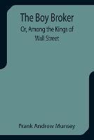 The Boy Broker; Or, Among the Kings of Wall Street - Frank Andrew Munsey - cover