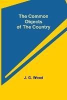 The Common Objects of the Country - J G Wood - cover