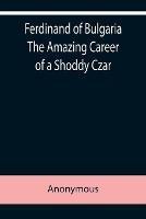 Ferdinand of Bulgaria The Amazing Career of a Shoddy Czar