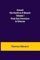 Around the World on a Bicycle - Volume I; From San Francisco to Teheran - Thomas Stevens - cover