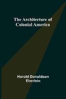 The Architecture of Colonial America - Harold Donaldson Eberlein - cover