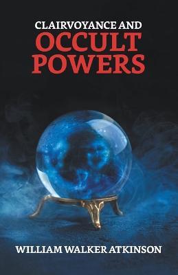 Clairvoyance And Occult Powers - William Walker Atkinson - cover