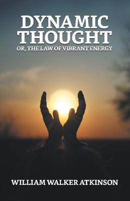 Dynamic Thought; Or, The Law of Vibrant Energy - William Walker Atkinson - cover