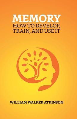 Memory: How To Develop, Train, And Use It - William Walker Atkinson - cover