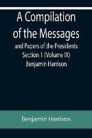 A Compilation of the Messages and Papers of the Presidents Section 1 (Volume IX) Benjamin Harrison