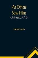 As Others Saw Him: A Retrospect, A.D. 54 - Joseph Jacobs - cover