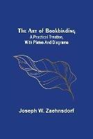 The Art of Bookbinding: A practical treatise, with plates and diagrams