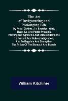 The Art of Invigorating and Prolonging Life; By Food, Clothes, Air, Exercise, Wine, Sleep, &c. and Peptic Precepts, Pointing Out Agreeable and Effectual Methods to Prevent and Relieve Indigestion, and to Regulate and Strengthen the Action of the Stomach and Bo