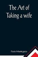 The art of taking a wife - Paolo Mantegazza - cover