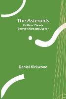 The Asteroids; Or Minor Planets Between Mars and Jupiter. - Daniel Kirkwood - cover