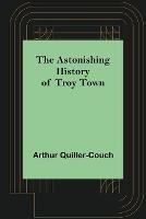 The Astonishing History of Troy Town - Arthur Quiller-Couch - cover