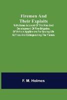 Firemen and their Exploits: with some account of the rise and development of fire-brigades, of various appliances for saving life at fires and extinguishing the flames. - F M Holmes - cover