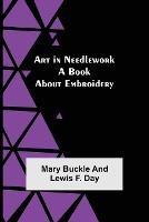 Art in Needlework: A Book about Embroidery - Mary Buckle,Lewis F Day - cover