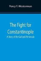 The Fight for Constantinople A Story of the Gallipoli Peninsula