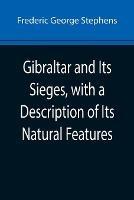 Gibraltar and Its Sieges, with a Description of Its Natural Features