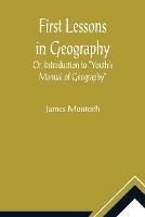 First Lessons In Geography Or, Introduction to Youth's Manual of Geography - James Monteith - cover