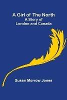 A Girl of the North: A Story of London and Canada