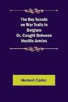 The Boy Scouts on War Trails in Belgium; Or, Caught Between Hostile Armies