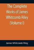 The Complete Works of James Whitcomb Riley (Volume I)