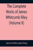 The Complete Works of James Whitcomb Riley (Volume X)