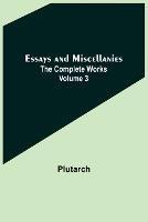 Essays and Miscellanies; The Complete Works Volume 3 - Plutarch - cover