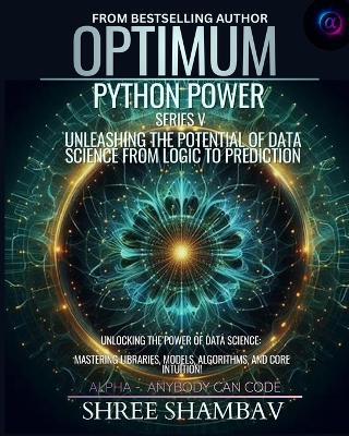 Optimum Python Power Series V: Unleashing the Potential of Data Science from Logic to Prediction - Shree Shambav - cover