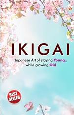 Ikigai: Japanese Art of Staying Young.. While Growing Old