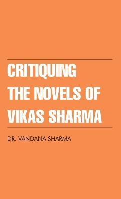 Critiquing the Novels of Vikas Sharma - Vandana Sharma - cover