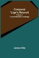 Corporal 'Lige's Recruit; A Story of Crown Point and Ticonderoga - James Otis - cover