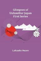 Glimpses of Unfamiliar Japan: First Series