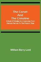 The Corset and the Crinoline; A Book of Modes and Costumes from Remote Periods to the Present Time