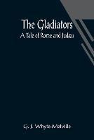 The Gladiators. A Tale of Rome and Judaea - G J Whyte-Melville - cover