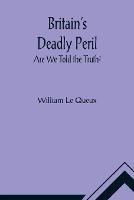 Britain's Deadly Peril: Are We Told the Truth? - William Le Queux - cover