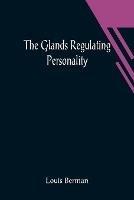 The Glands Regulating Personality; A Study of the Glands of Internal Secretion in Relation to the Types of Human Nature - Louis Berman - cover