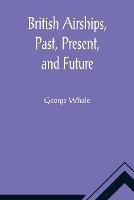 British Airships, Past, Present, and Future - George Whale - cover