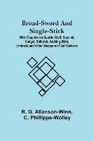 Broad-Sword and Single-Stick; With Chapters on Quarter-Staff, Bayonet, Cudgel, Shillalah, Walking-Stick, Umbrella and Other Weapons of Self-Defence - R G Allanson-Winn - cover