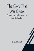 The Glory That Was Greece: a survey of Hellenic culture and civilisation - J C Stobart - cover