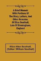 A Brief Memoir with Portions of the Diary, Letters, and Other Remains, of Eliza Southall, Late of Birmingham, England - Eliza Allen Southall - cover