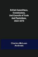 British Committees, Commissions, and Councils of Trade and Plantations, 1622-1675 - Charles McLean Andrews - cover