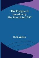 The Fishguard Invasion by the French in 1797 - M E James - cover