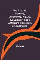 The Atlantic Monthly, Volume 06, No. 37, November, 1860; A Magazine of Literature, Art, and Politics - Various - cover